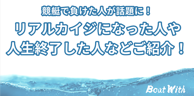 競艇で負けた人が話題に！リアルカイジになった人や人生終了した人などご紹介！のTOP