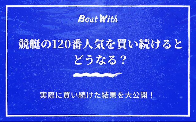 競艇の120番人気を買い続けるとどうなるか紹介する記事のアイキャッチ画像