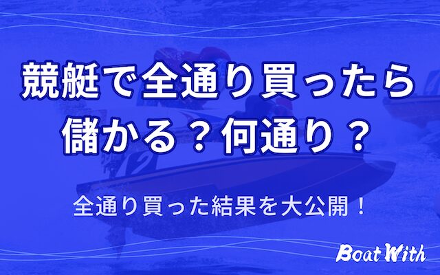 競艇で全通り買ったら儲かる？何通り？全通り買った結果を大公開！