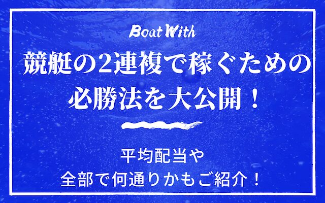 競艇の2連複で稼ぐための必勝法を大公開！平均配当や全部で何通りかもご紹介！